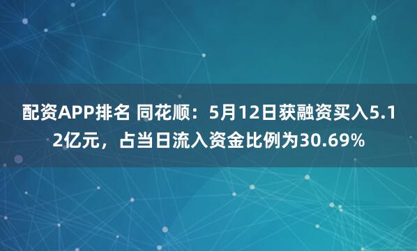 配资APP排名 同花顺：5月12日获融资买入5.12亿元，占当日流入资金比例为30.69%