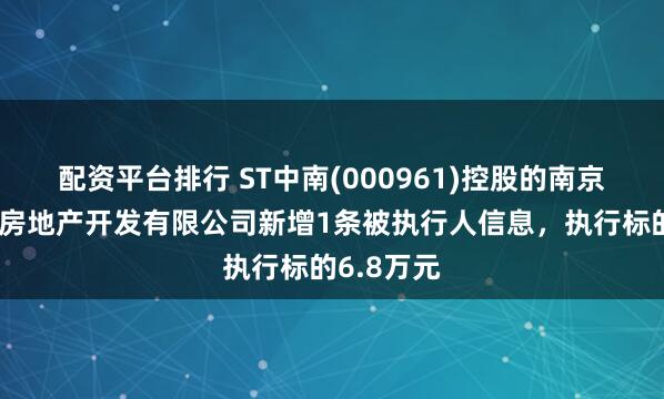 配资平台排行 ST中南(000961)控股的南京中南花城房地产开发有限公司新增1条被执行人信息，执行标的6.8万元