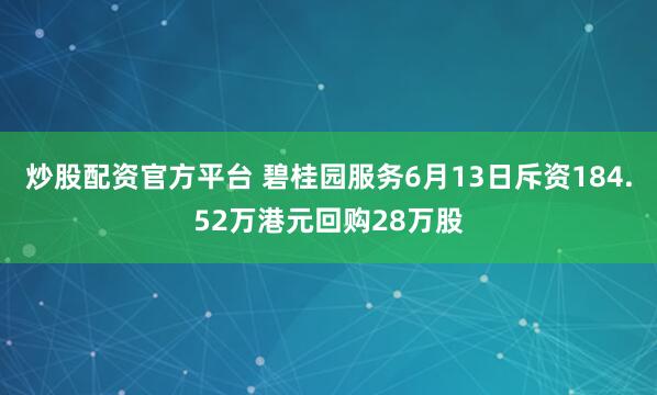 炒股配资官方平台 碧桂园服务6月13日斥资184.52万港元回购28万股