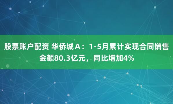 股票账户配资 华侨城Ａ：1-5月累计实现合同销售金额80.3亿元，同比增加4%
