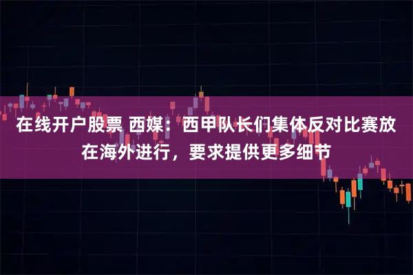 在线开户股票 西媒：西甲队长们集体反对比赛放在海外进行，要求提供更多细节