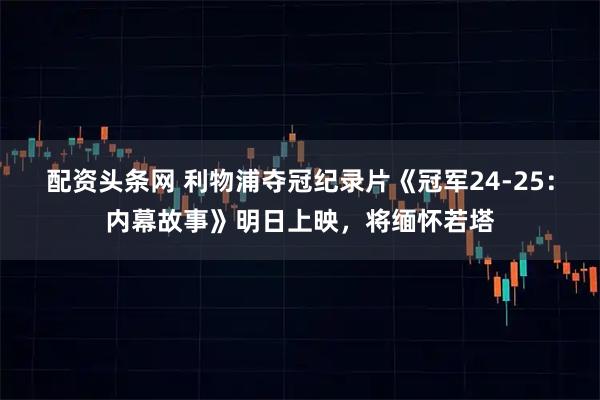配资头条网 利物浦夺冠纪录片《冠军24-25：内幕故事》明日上映，将缅怀若塔