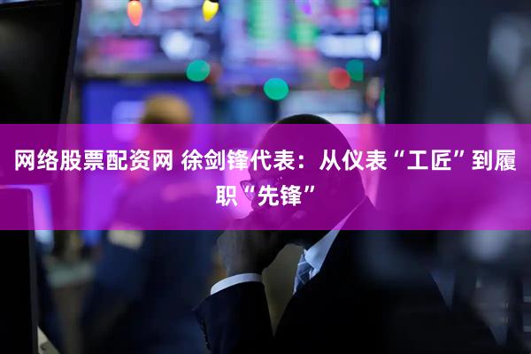 网络股票配资网 徐剑锋代表：从仪表“工匠”到履职“先锋”