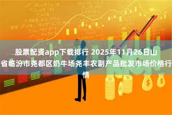 股票配资app下载排行 2025年11月26日山西省临汾市尧都区奶牛场尧丰农副产品批发市场价格行情