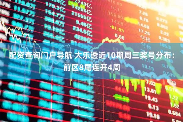 配资查询门户导航 大乐透近10期周三奖号分布：前区8尾连开4周